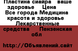 Пластина сиайра - ваше здоровье. › Цена ­ 1 - Все города Медицина, красота и здоровье » Лекарственные средства   . Пензенская обл.
